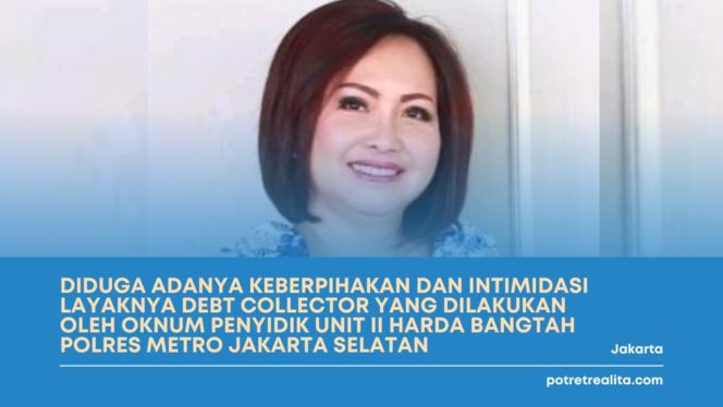 
 Diduga Adanya Keberpihakan Dan Intimidasi Layaknya Debt Collector Yang Dilakukan Oleh Oknum Penyidik Unit II Harda Bangtah Polres Metro Jakarta Selatan