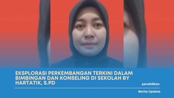 
 Eksplorasi Perkembangan Terkini Dalam Bimbingan dan Konseling Di Sekolah by Hartatik, S.Pd