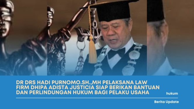 
 DR DRS Hadi Purnomo.SH.,MH Pelaksana Law Firm Dhipa Adista Justicia Siap Berikan Bantuan Dan Perlindungan Hukum Bagi Pelaku Usaha