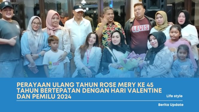 
 Perayaan Ulang Tahun Rose Mery Ke 45 Tahun Bertepatan Dengan Hari Valentine Dan Pemilu 2024